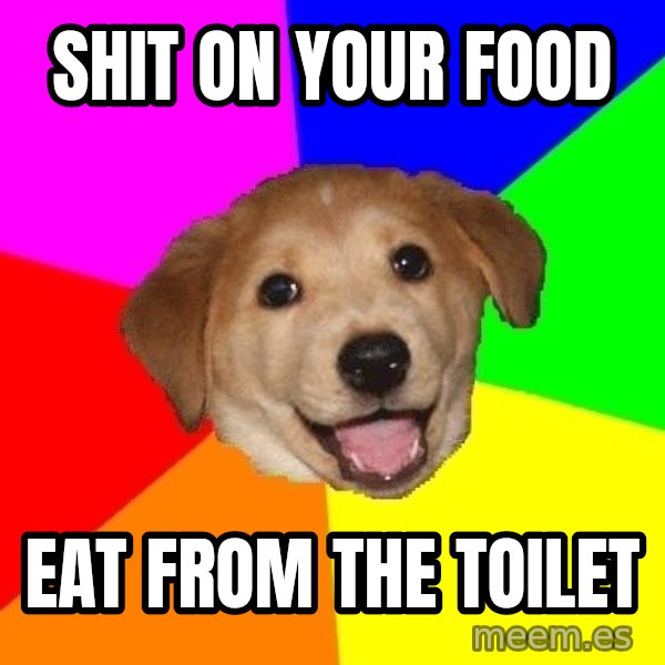 Advice Dog meme: SHIT ON YOUR FOOD / EAT FROM THE TOILET