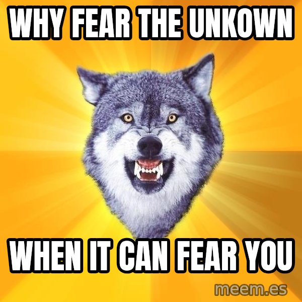 Courage Wolf meme: Why fear the unkown / when it can fear you