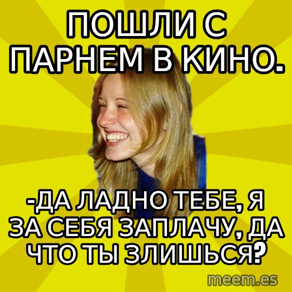 Trologirl meme: Пошли с парнем в кино. / -Да ладно тебе, я за себя заплачу, да что ты злишься?