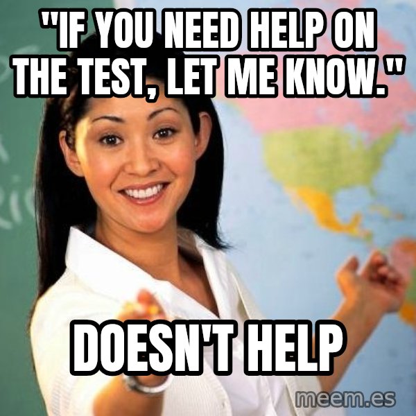 Unhelpful High School Teacher meme: "if you need help on the test, let me know." / Doesn't help