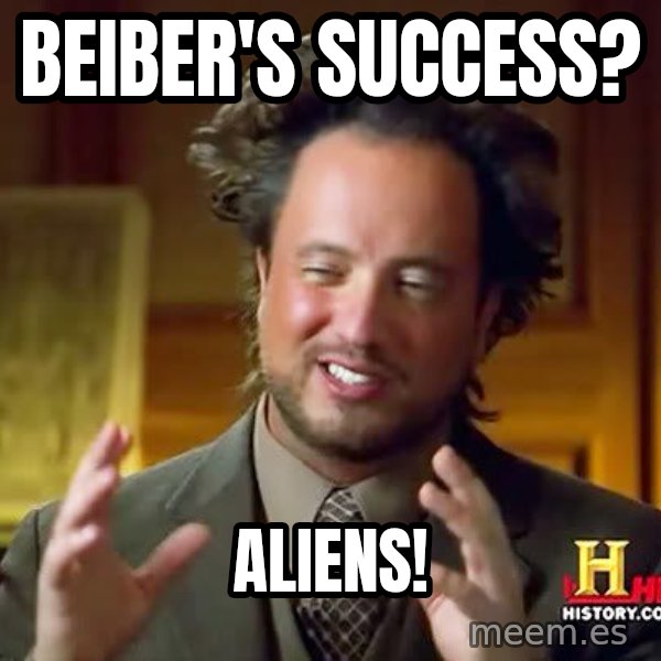 Ancient Aliens meme: Beiber's success? / aliens!