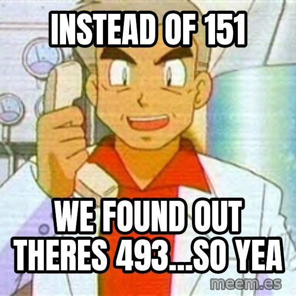 Professor Oak meme: instead of 151 / we found out theres 493...so yea