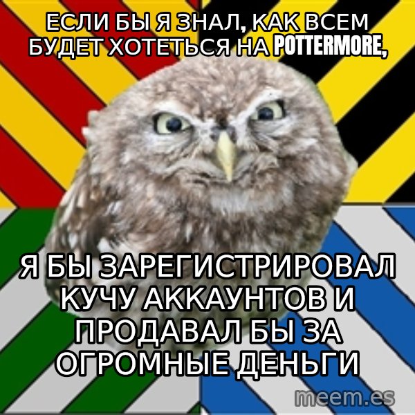 JEALOUS POTTEROMAN meme: если бы я знал, как всем будет хотеться на pottermore, / я бы зарегистрировал кучу аккаунтов и продавал бы за огромные деньги