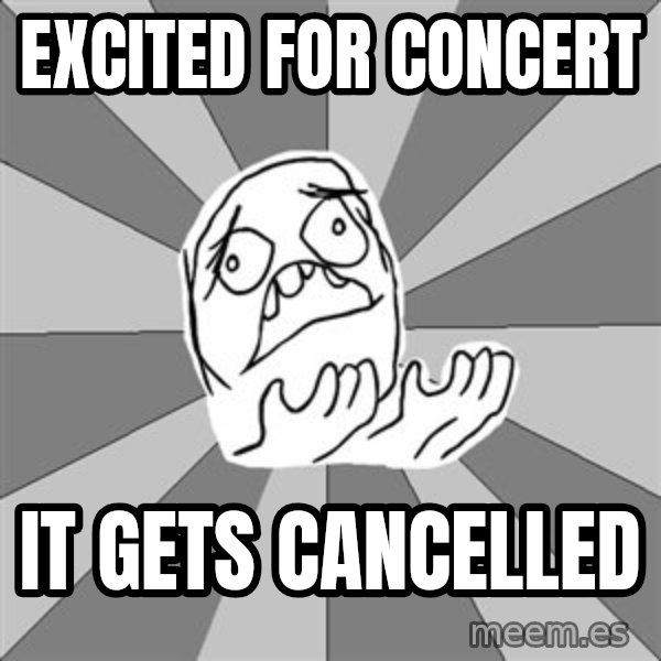 Whyyy??? meme: EXCITED FOR CONCERT / IT GETS CANCELLED