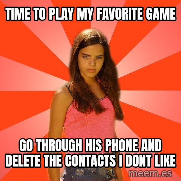 Jealous Girl meme: Time to play my favorite game / go through his phone and delete the contacts i dont like