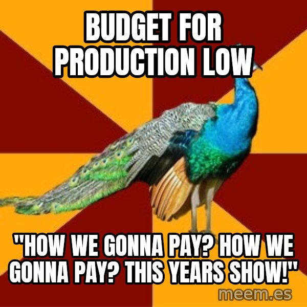 Thespian Peacock meme: Budget for production low / "How we gonna pay? How we gonna pay? This years show!"