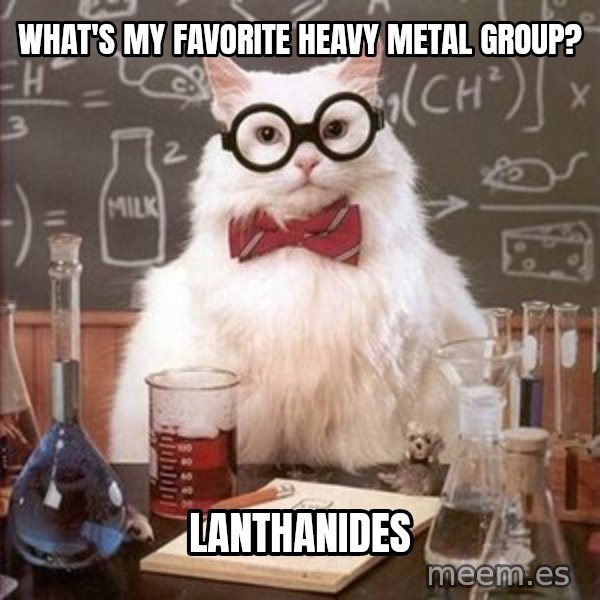 Chemistry Cat meme: What's my favorite heavy metal group? / lanthanides