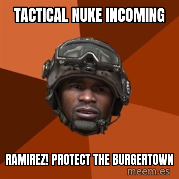 Sgt. Foley meme: TACTICAL NUKE INCOMING / RAMIREZ! Protect the burgertown