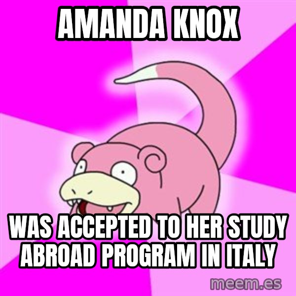 Slowpoke meme: Amanda Knox / was accepted to her study abroad program in ITaly