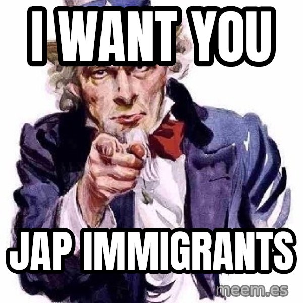 Uncle Sam Says meme: I want you / JAp immigrants