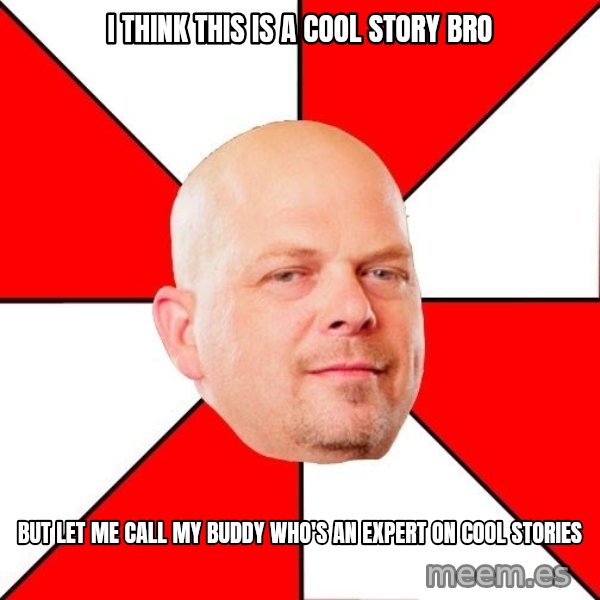 Pawn Stars meme: I THINK THIS IS A COOL STORY BRO / BUT LET ME CALL MY BUDDY WHO's AN EXPERT ON COOL STORIES