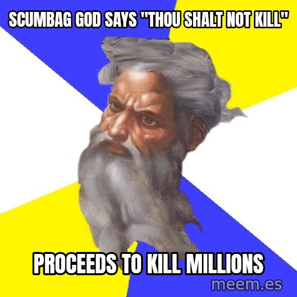 Advice God meme: scumbag god says   "thou shalt not kill" / Proceeds to kill millions