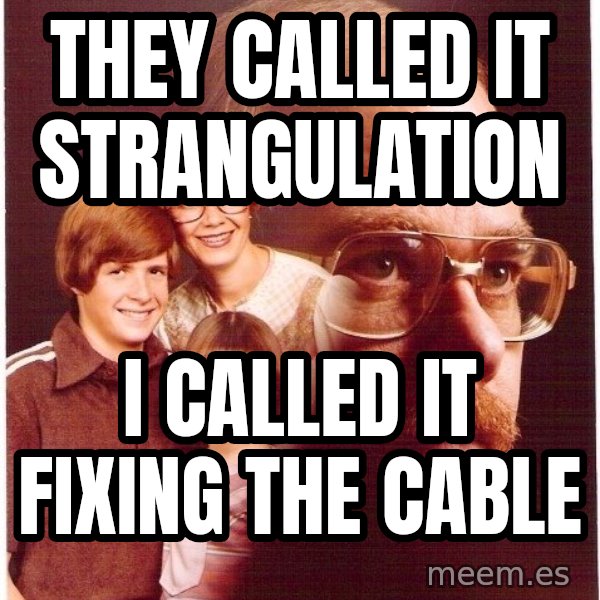 Vengeance Dad meme: they called it strangulation / i called it fixing the cable