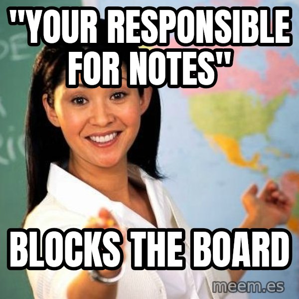 Unhelpful High School Teacher meme: "your responsible for notes" / Blocks the board