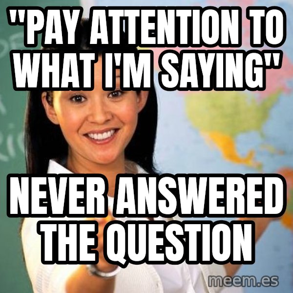Unhelpful High School Teacher meme: "pay attention to what I'm saying" / never answered the question