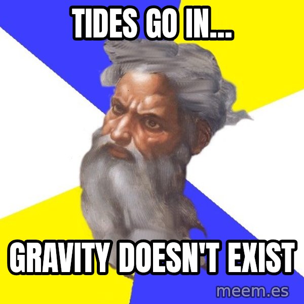 God meme: tides go in... / gravity doesn't exist