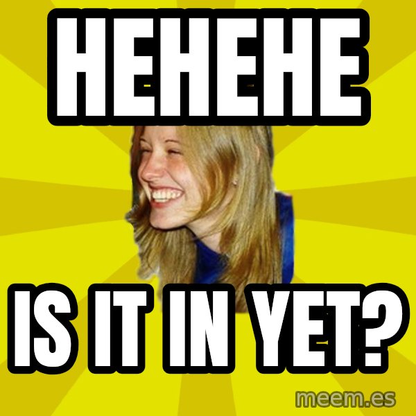 Trologirl meme: hehehe / is it in yet?