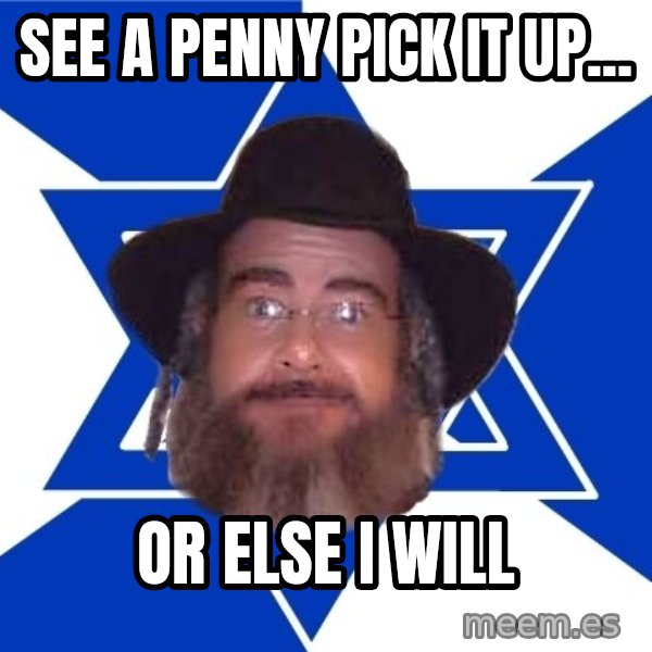 Advice Jew meme: see a penny pick it up... / or else i will
