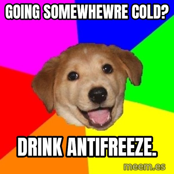 Advice Dog meme: Going somewhewre cold? / Drink antifreeze.