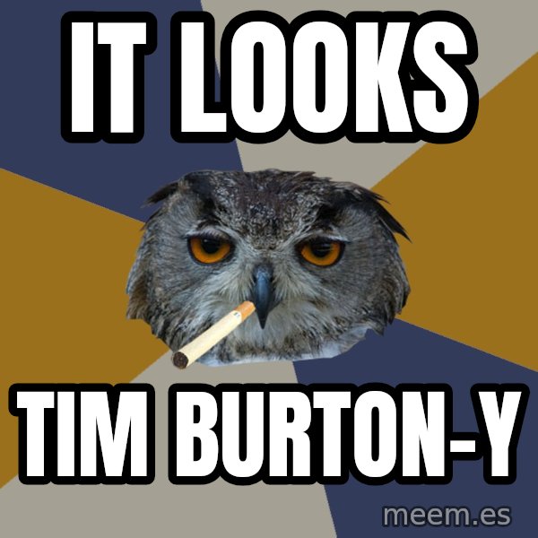 Art Student Owl meme: It looks / tim burton-y