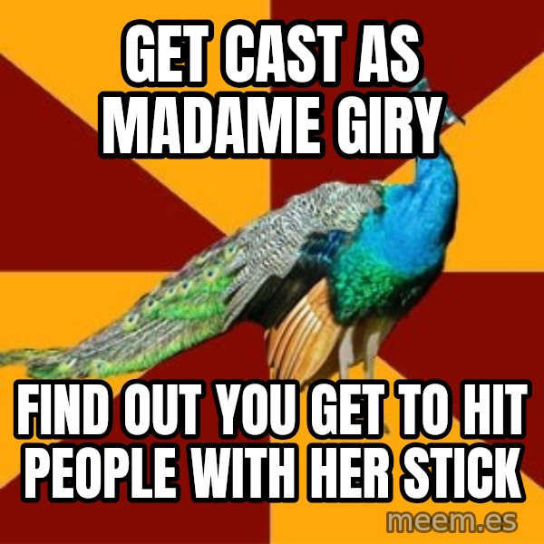 Thespian Peacock meme: Get cast as Madame Giry / Find out you get to hit people with her stick