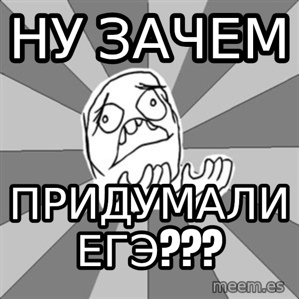 Whyyy??? meme: ну зачем / придумали егэ???