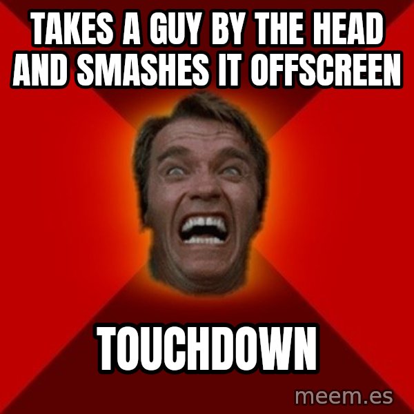 Angry Arnold meme: takes a guy by the head and smashes it offscreen / touchdown