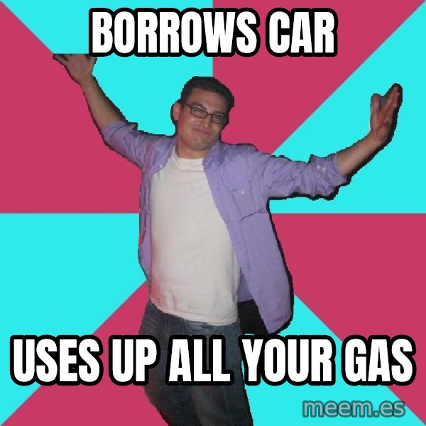 Douchebag Roommate meme: borrows car / uses up all your gas