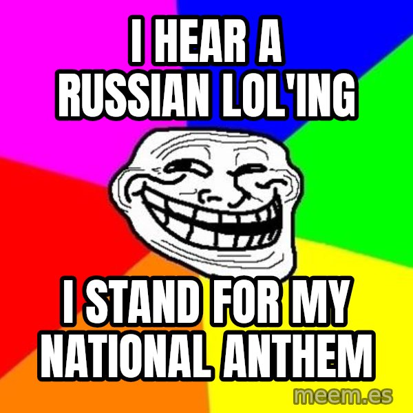Trollface meme: I HEAR A RUSSIAN LOL'ING / I STAND FOR MY NATIONAL ANTHEM