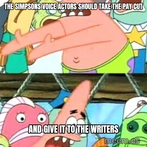 Push it Somewhere Else Patrick meme: the simpsons voice actors should take the pay cut / and give it to the writers