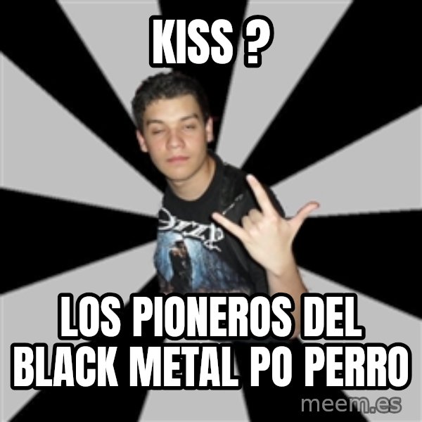 Metal Boy From Hell meme: kiss ? / Los pioneros del black metal po perro