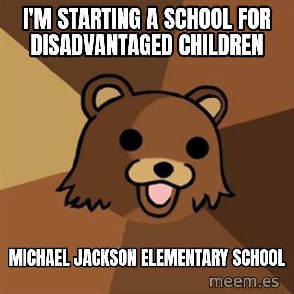 Pedobear meme: i'm starting a school for disadvantaged children / michael jackson elementary school