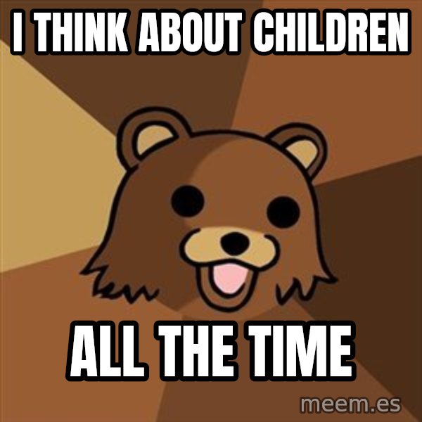 Pedobear meme: I think about children / all the time