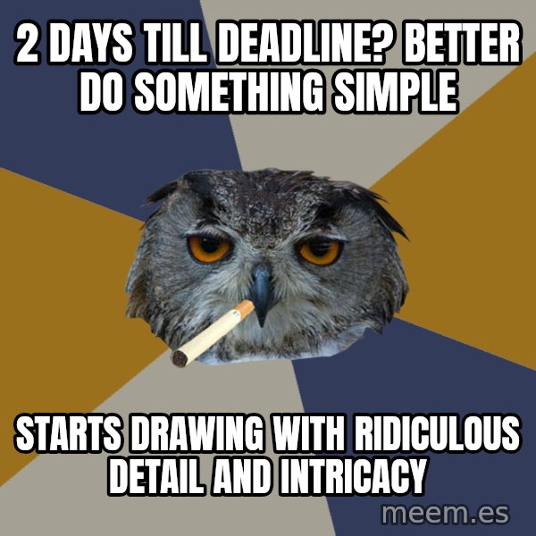Art Student Owl meme: 2 days till deadline? better do something simple / starts drawing with ridiculous detail and intricacy