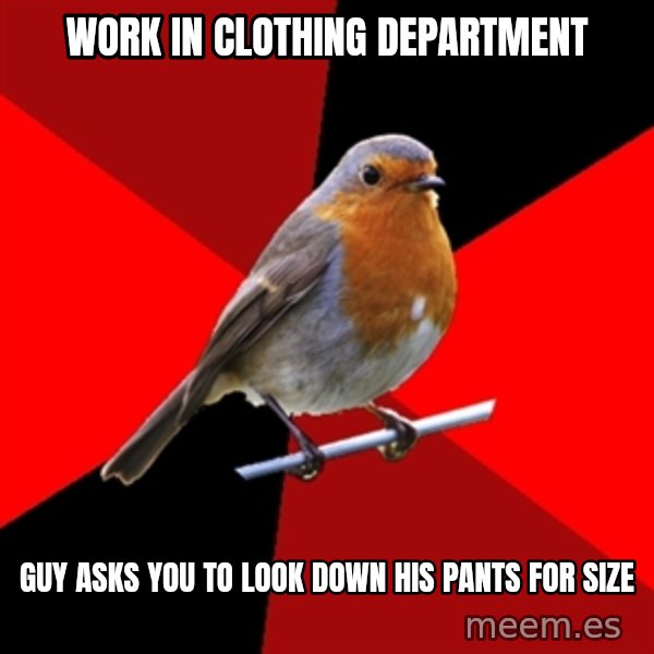 Retail Robin meme: work in clothing department / guy asks you to look down his pants for size