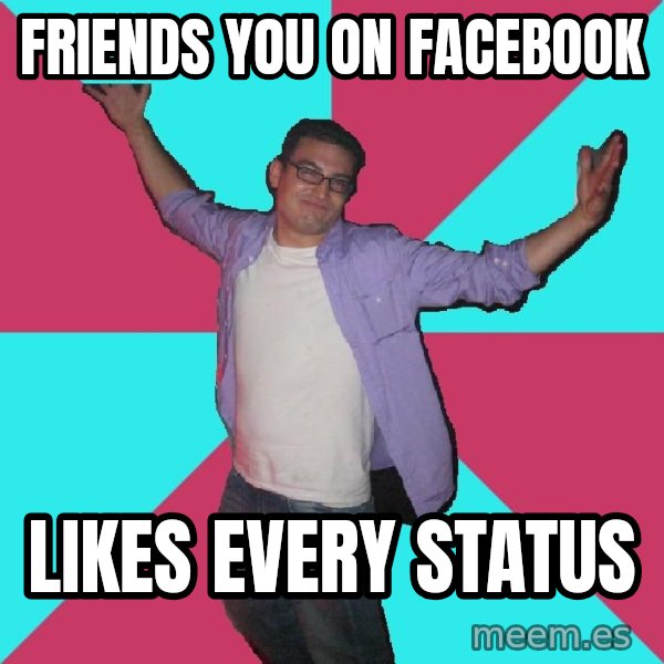 Douchebag Roommate meme: friends you on facebook / likes every status
