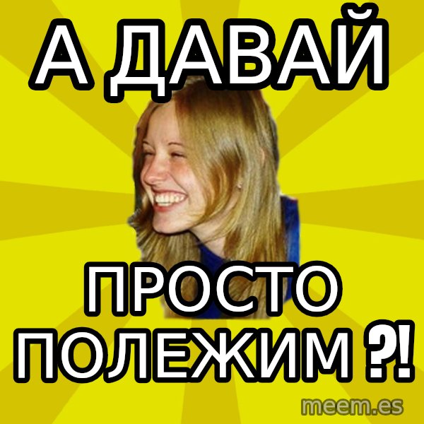 Trologirl meme: А ДАВАЙ / ПРОСТО ПОЛЕЖИМ ?!