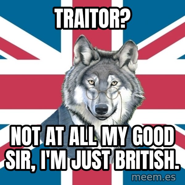 Sir Courage Wolf Esquire meme: Traitor? / Not at all my good sir, I'm just british.