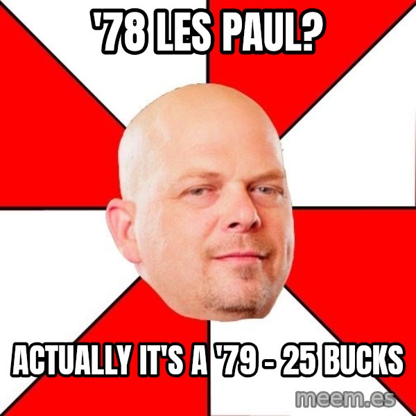 Pawn Stars meme: '78 Les paul? / Actually it's a '79 - 25 bucks