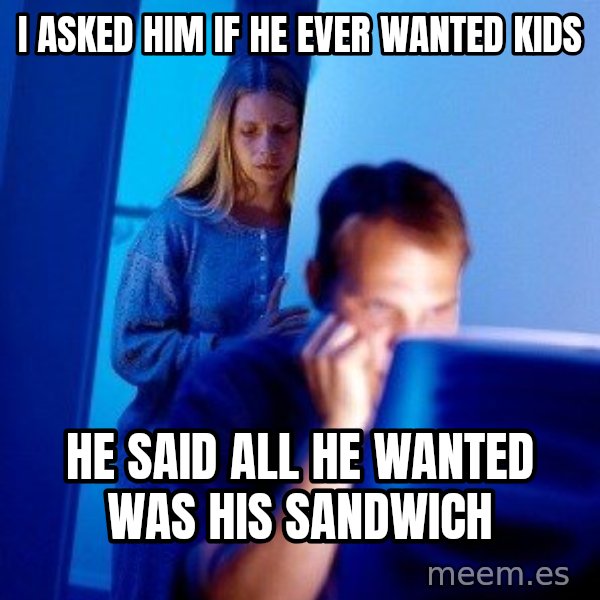 Internet Husband meme: I asked him if he ever wanted kids / he said all he wanted was his sandwich
