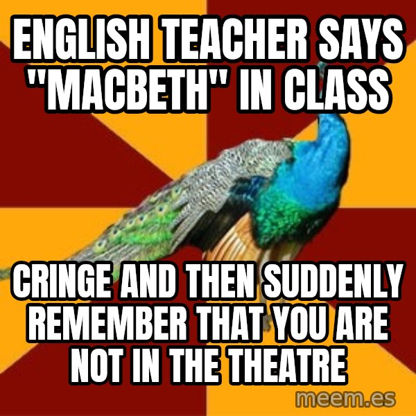 Thespian Peacock meme: English teacher says "macbeth" in class / cringe and then  suddenly remember that you are not in the theatre