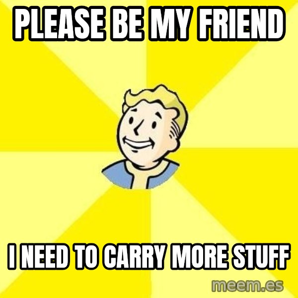 Fallout 3 meme: please be my friend / I need to carry more stuff