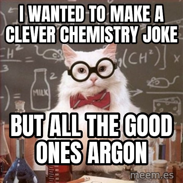 Science Cat meme: i wanted to make a clever chemistry joke / but all the good ones argon
