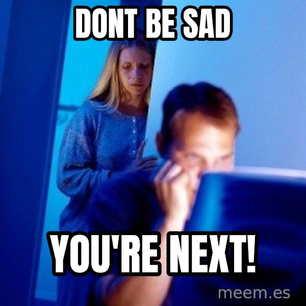 Internet Husband meme: Dont be sad / you're next!