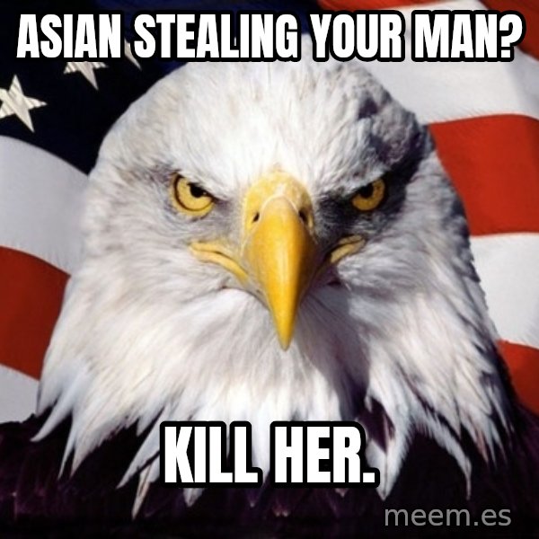 American Pride Eagle meme: Asian stealing your maN? / Kill her.