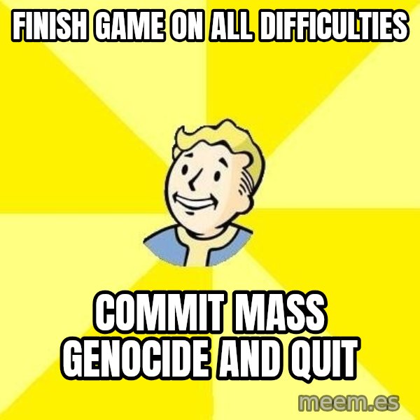 Fallout 3 meme: finish game on all difficulties / commit mass genocide and quit