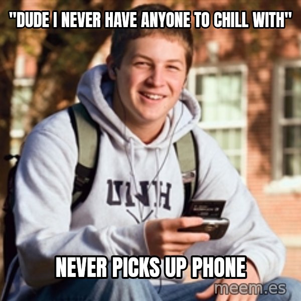 College Freshman meme: "dude i never have anyone to chill with" / never picks up phone