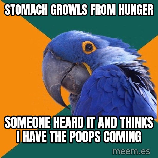 Paranoid Parrot meme: STOMACH GROWLS FROM HUNGER / SOMEONE HEARD IT AND THINKS I HAVE THE POOPS COMING