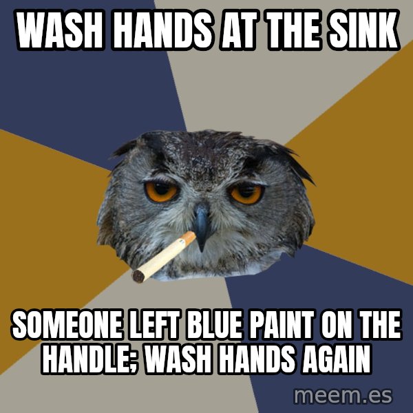 Art Student Owl meme: wash hands AT the sink / SOMEONE LEFT BLUE PAINT ON THE HANDLE; WASH HANDS AGAIN