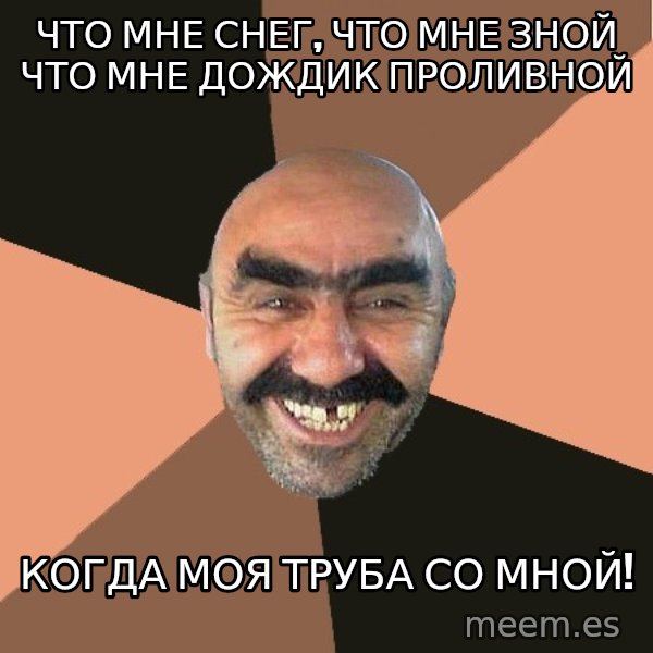 Provincial Man meme: Что мне Снег, что мне зной что мне дождик проливной / когда моя труба со мной!